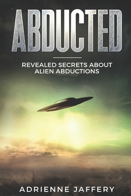 Abducted: Revealed Secrets About Alien Abductions - Adrienne Jaffery
