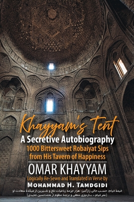Khayyam's Tent: A Secretive Autobiography: 1000 Bittersweet Robaiyat Sips from His Tavern of Happiness - Omar Khayyam