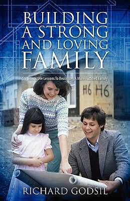 Building a Strong and Loving Family: Six Interactive Lessons To Becoming A More Fulfilled Family - Richard Godsil