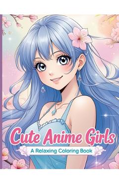 Coperta cărții 'Cute Anime Girls: 40 Fun & Beautiful Pages of Cute Anime Girls for Relaxation and Creativity - Mila Albeni'