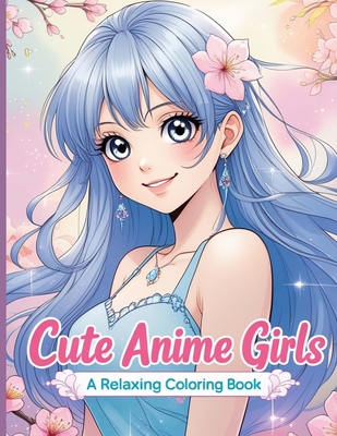 Coperta cărții 'Cute Anime Girls: 40 Fun & Beautiful Pages of Cute Anime Girls for Relaxation and Creativity - Mila Albeni'