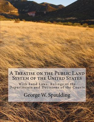 A Treatise on the Public Land System of the United States: With Land Laws, Rulings of the Departments and Decisions of the Courts - Kerby Jackson