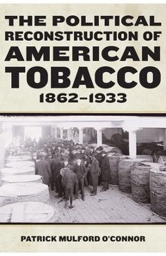 Coperta cărții 'The Political Reconstruction of American Tobacco, 1862-1933 - Patrick Mulford O'connor'