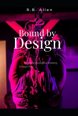 Bound by Design: Exploring Decorative Knotting in Rope Play - R. B. Allen