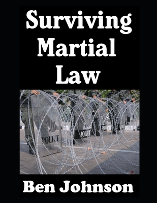 Surviving Martial Law: The Ordinary Civilian's Guide To Preparedness - Ben Johnson
