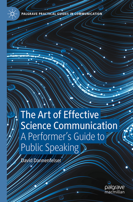 The Art of Effective Science Communication: A Performer's Guide to Public Speaking - David Dannenfelser