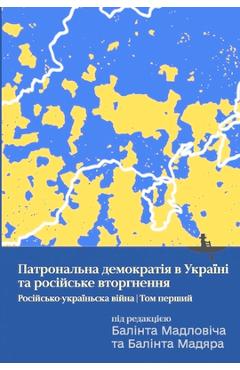 Coperta cărții 'Ukraine's Patronal Democracy and the Russian Invasion: The Russia-Ukraine War, Volume One - Bálint Magyar'