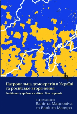 Coperta cărții 'Ukraine's Patronal Democracy and the Russian Invasion: The Russia-Ukraine War, Volume One - Bálint Magyar'