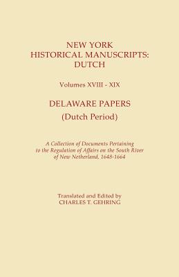 New York Historical Manuscripts: Dutch. Volumes XVIII-XIX. Delaware Papers (Dutch Period). a Collection of Documents Pertaining to the Regulation of A - Charles T. Gehring