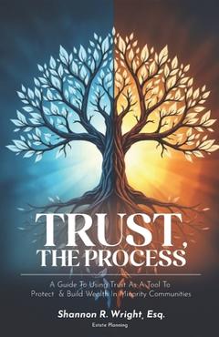 Coperta cărții 'Trust, The Process: A Guide To Using Trust As A Tool To Protect and Build Wealth In Minority Communities - Shannon R.'