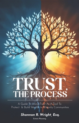 Trust, The Process: A Guide To Using Trust As A Tool To Protect and Build Wealth In Minority Communities - Shannon R. Wright