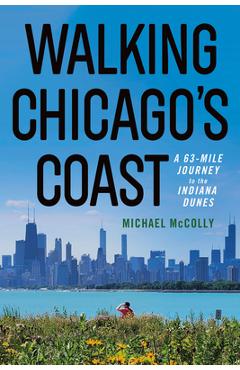 Coperta cărții 'Walking Chicago's Coast: A 63-Mile Journey to the Indiana Dunes - Michael Mccolly'