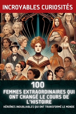 100 Femmes Extraordinaires Qui Ont Changé le Cours de l'Histoire: Héroïnes Inoubliables Qui Ont Transformé le Monde - Chase Danger