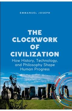Coperta cărții 'The Clockwork of Civilization, How History, Technology, and Philosophy Shape Human Progress - Emmanuel Joseph Joseph'