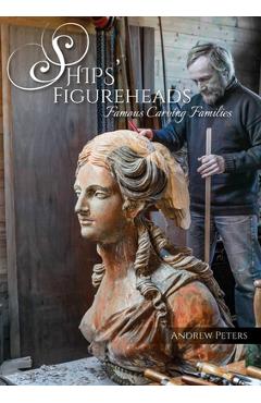 Ships' Figureheads: Famous Carving Families - Andrew Peters