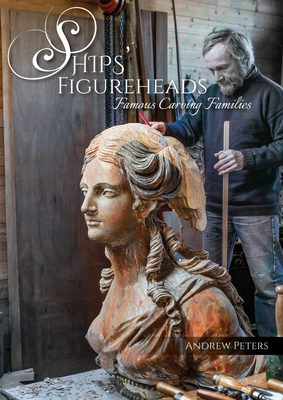 Ships' Figureheads: Famous Carving Families - Andrew Peters