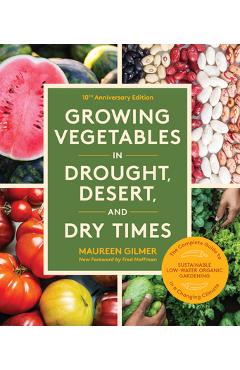 Poza produsului Growing Vegetables in Drought, Desert, and Dry Times, 10th Anniversary Edition: The Complete Guide to Sustainable Low-Water Organic Gardening in a Cha - Maureen Gilmer