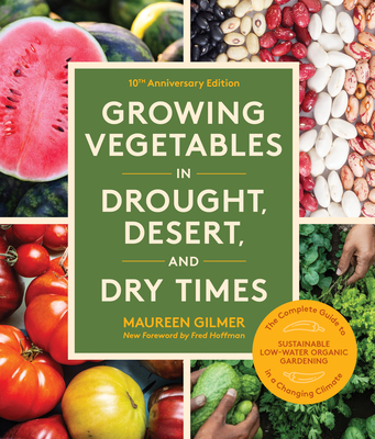 Growing Vegetables in Drought, Desert, and Dry Times, 10th Anniversary Edition: The Complete Guide to Sustainable Low-Water Organic Gardening in a Cha - Maureen Gilmer