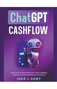 Coperta cărții 'ChatGPT Cashflow Build Your own Artificial Intelligence, Passive Income Empire on Autopilot - Jake L. Kent'