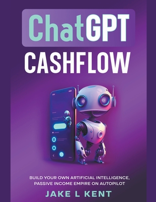 Coperta cărții 'ChatGPT Cashflow Build Your own Artificial Intelligence, Passive Income Empire on Autopilot - Jake L. Kent'
