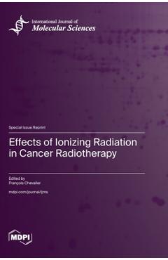 Coperta cărții 'Effects of Ionizing Radiation in Cancer Radiotherapy - François Chevalier'