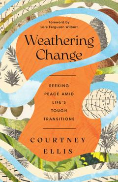 Poza produsului Weathering Change: Seeking Peace Amid Life's Tough Transitions - Courtney Ellis