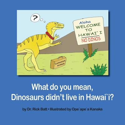 What do you mean, Dinosaurs didn't live in Hawai`i? - Rick Batt