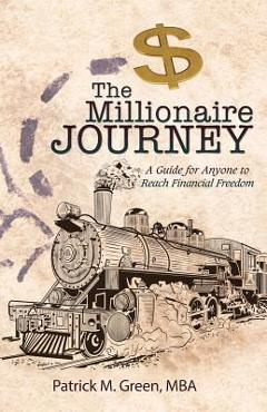 Coperta cărții 'The Millionaire Journey: A Guide for Anyone to Reach Financial Freedom - Mba Patrick M. Green'