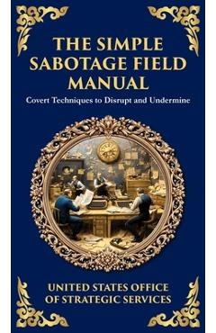 Poza produsului The Simple Sabotage Field Manual: Covert Disruption, Psychological Warfare, and the Art of Everyday Resistance (Deluxe Hardbound Edition) - Office Of Strategic Services