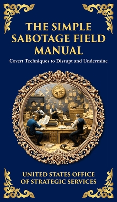 The Simple Sabotage Field Manual: Covert Disruption, Psychological Warfare, and the Art of Everyday Resistance (Deluxe Hardbound Edition) - Office Of Strategic Services