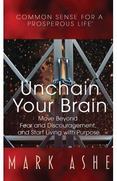 Coperta cărții 'Unchain Your Brain: Move Beyond Fear and Discouragement, and Start Living with Purpose - Mark Ashe'
