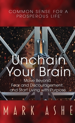 Coperta cărții 'Unchain Your Brain: Move Beyond Fear and Discouragement, and Start Living with Purpose - Mark Ashe'