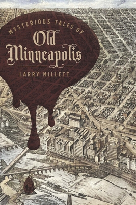 Mysterious Tales of Old Minneapolis - Larry Millett