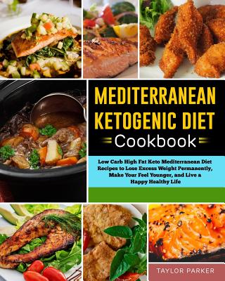 Mediterranean Ketogenic Diet Cookbook: Low Carb High Fat Keto Mediterranean Diet Recipes to Lose Excess Weight Permanently, Make Your Feel Younger, an - Taylor Parker