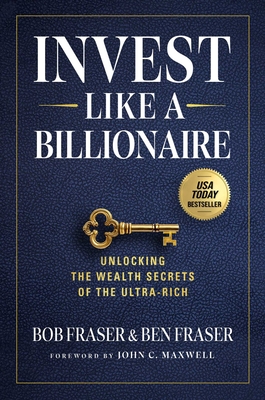 Invest Like a Billionaire: Unlocking the Wealth Secrets of the Ultra-Rich - Bob Fraser