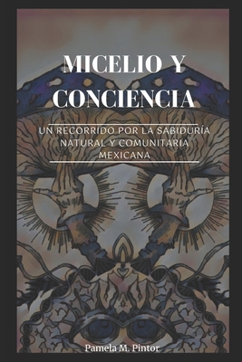 Micelio y conciencia: Un recorrido por la sabiduría natural y comunitaria mexicana - Pamela Michelle Pintor Téllez