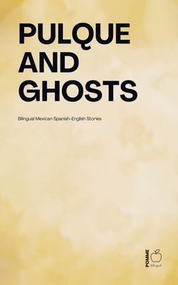 Pulque and Ghosts: Bilingual Mexican Spanish-English Stories - Pomme Bilingual