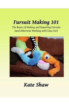 Coperta cărții 'Fursuit Making 101: The Basics of Making and Repairing Fursuits (and Otherwise Working with Faux Fur) - Kate Shaw'