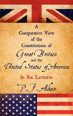 Coperta cărții 'A Comparative View of the Constitutions of Great Britain and the United States of America - P. F. Aiken'