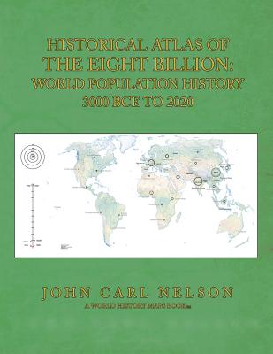 Historical Atlas of the Eight Billion: World Population History 3000 BCE to 2020 - John Carl Nelson