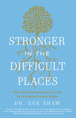 Stronger in the Difficult Places: Heal Your Relationship with Yourself by Untangling Complex Shame - Zoe Shaw
