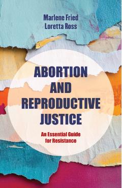 Abortion and Reproductive Justice: An Essential Guide for Resistance Volume 15 - Marlene Gerber Fried