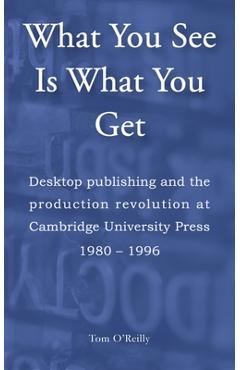 Coperta cărții 'What You See Is What You Get: Desktop publishing and the production revolution at Cambridge University Press 1980-1996'