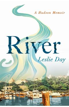 River: A Hudson Memoir - Leslie Day