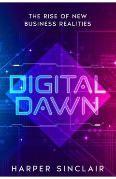 Coperta cărții 'Digital Dawn: The Rise of New Business Realities - Harper Sinclair'