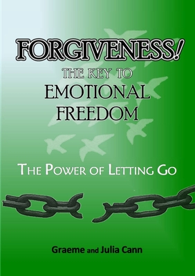 Forgiveness! the Key to Emotional Freedom: The Power of Letting Go - Graeme &. Julia Cann