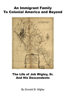 An Immigrant Family to Colonial America and Beyond - The Life of Job Wigley, Sr. and His Descendents - Donald B. Wigley