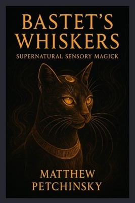 Bastet's Whiskers: Supernatural Sensory Magick - Matthew Petchinsky