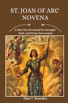 Coperta cărții 'St. Joan Of Arc Novena: A Nine-Day Devotional for Strength, Faith, and Divine Intercession - Elias T. Benedict'