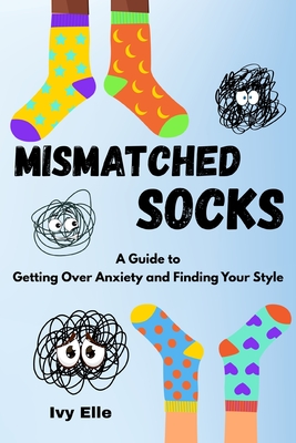 Mismatched Socks: Getting Over Anxiety, Embracing Your Weird, and Finding Your Own Style - Ivy Elle